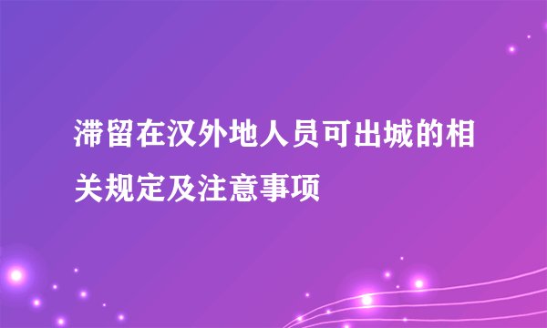 滞留在汉外地人员可出城的相关规定及注意事项