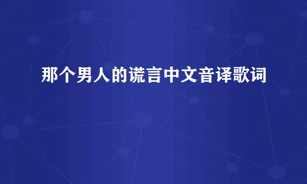那个男人的谎言中文音译歌词