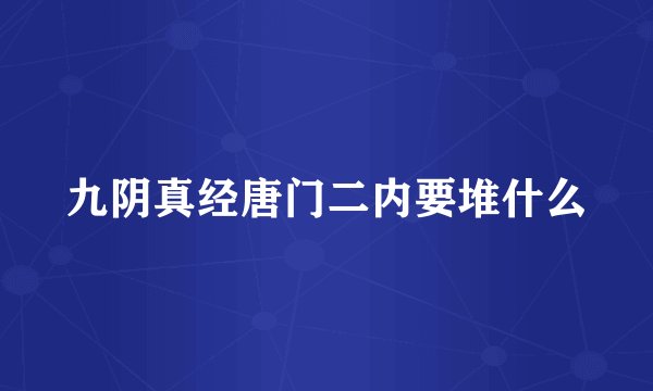 九阴真经唐门二内要堆什么
