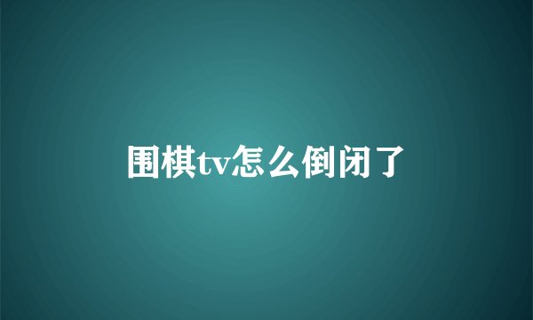 围棋tv怎么倒闭了