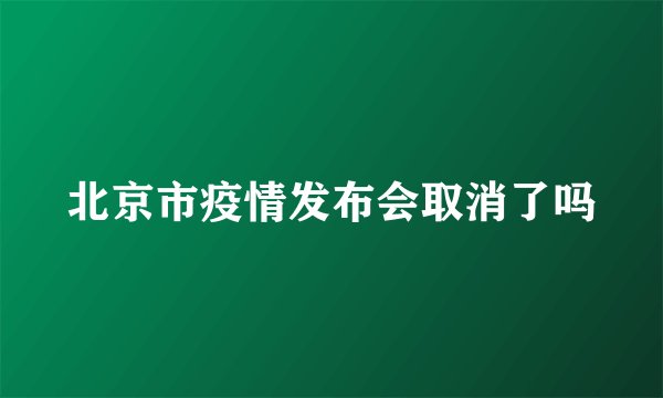 北京市疫情发布会取消了吗