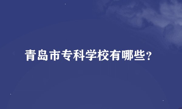 青岛市专科学校有哪些？