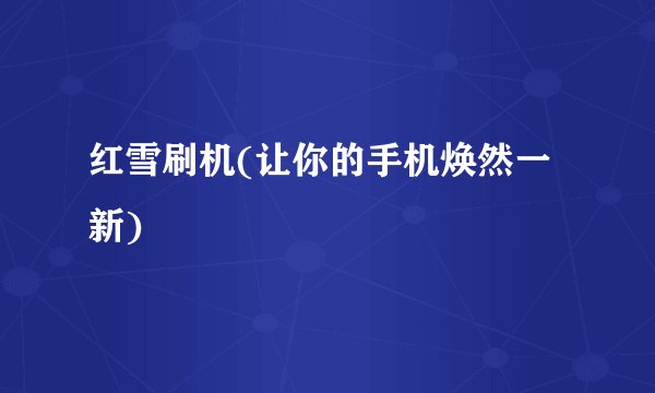 红雪刷机(让你的手机焕然一新)