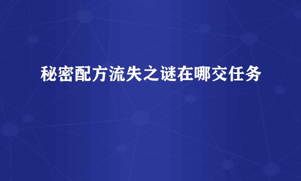 秘密配方流失之谜在哪交任务