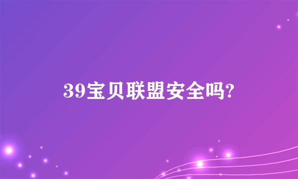 39宝贝联盟安全吗?