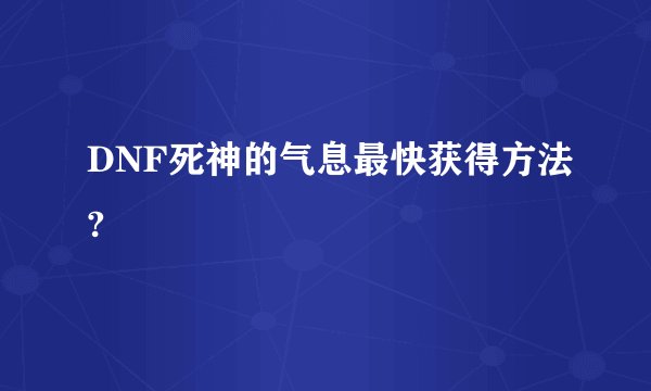 DNF死神的气息最快获得方法?
