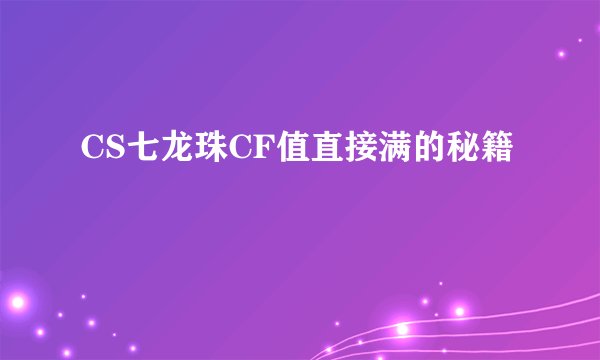 CS七龙珠CF值直接满的秘籍