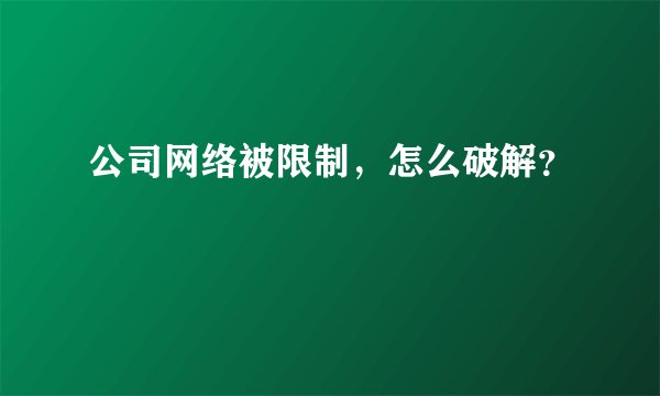 公司网络被限制,怎么破解?