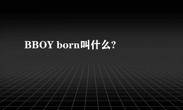 BBOY born叫什么?