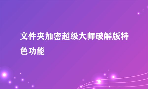 文件夹加密超级大师破解版特色功能