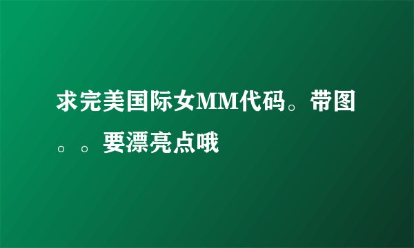 求完美国际女MM代码。带图。。要漂亮点哦