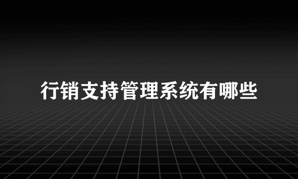 行销支持管理系统有哪些