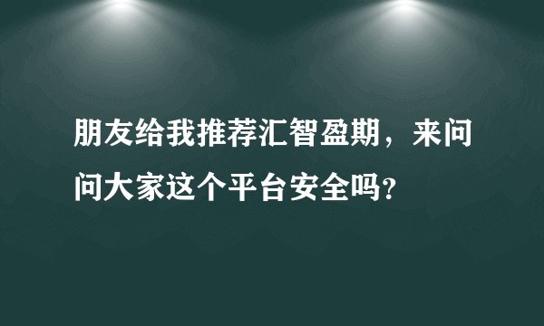 朋友给我推荐汇智盈期，来问问大家这个平台安全吗？