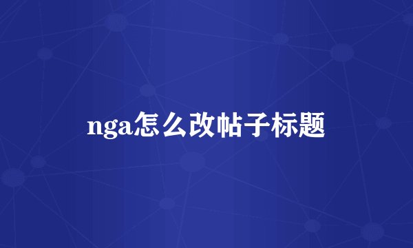 nga怎么改帖子标题