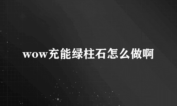 wow充能绿柱石怎么做啊