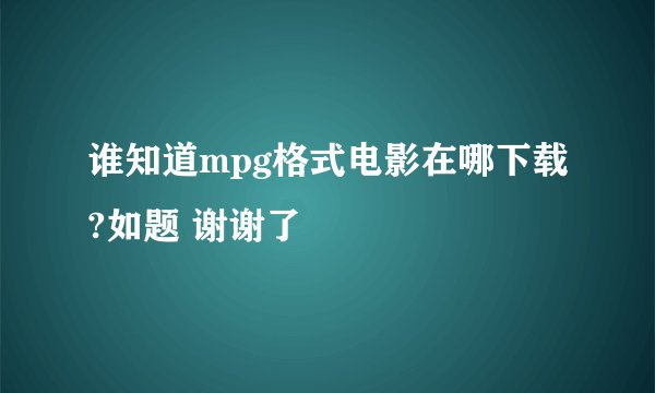 谁知道mpg格式电影在哪下载?如题 谢谢了