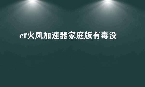 cf火凤加速器家庭版有毒没
