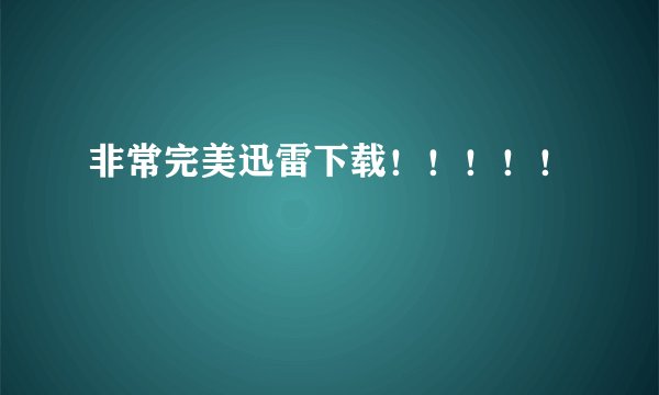 非常完美迅雷下载！！！！！