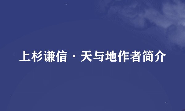 上杉谦信·天与地作者简介