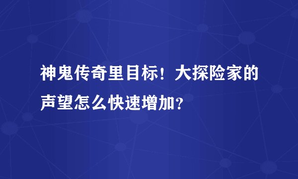 神鬼传奇里目标！大探险家的声望怎么快速增加？