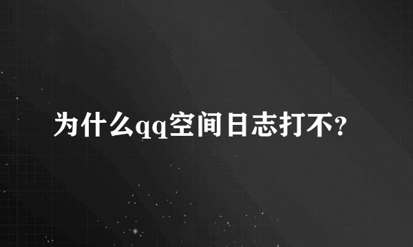 为什么qq空间日志打不?