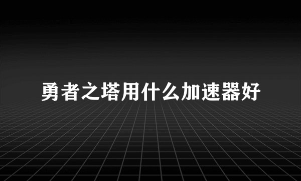 勇者之塔用什么加速器好