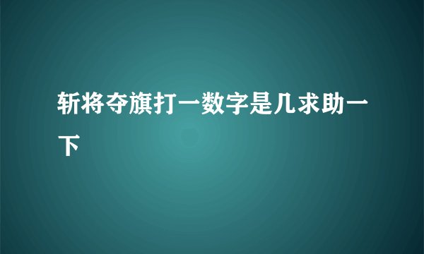 斩将夺旗打一数字是几求助一下