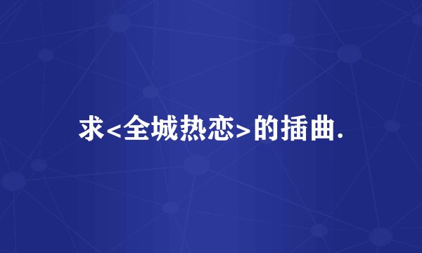 求<全城热恋>的插曲.