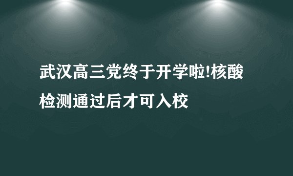 武汉高三党终于开学啦!核酸检测通过后才可入校