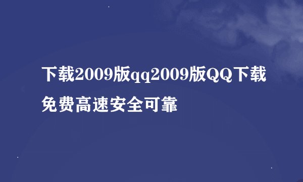 下载2009版qq2009版QQ下载免费高速安全可靠