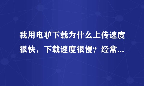 我用电驴下载为什么上传速度很快，下载速度很慢？经常是上传46k/?