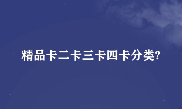 精品卡二卡三卡四卡分类?