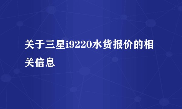 关于三星i9220水货报价的相关信息