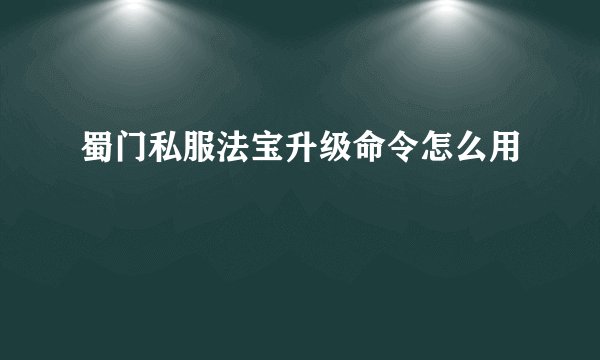 蜀门私服法宝升级命令怎么用