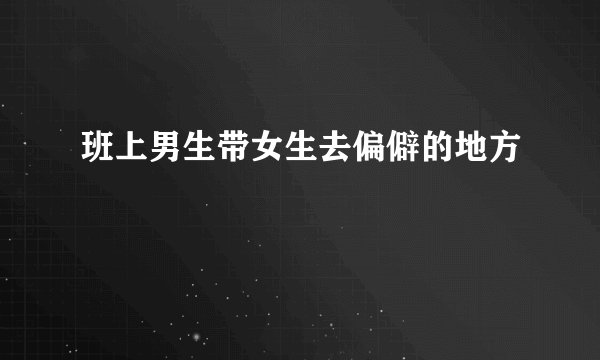 班上男生带女生去偏僻的地方