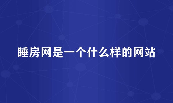 睡房网是一个什么样的网站
