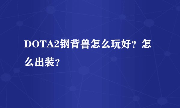 DOTA2钢背兽怎么玩好？怎么出装？