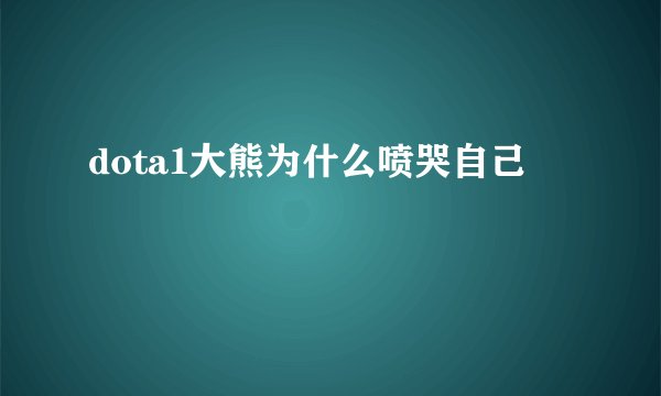 dota1大熊为什么喷哭自己