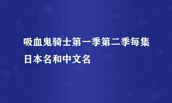 吸血鬼骑士第一季第二季每集日本名和中文名