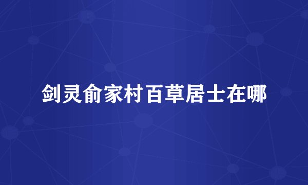 剑灵俞家村百草居士在哪