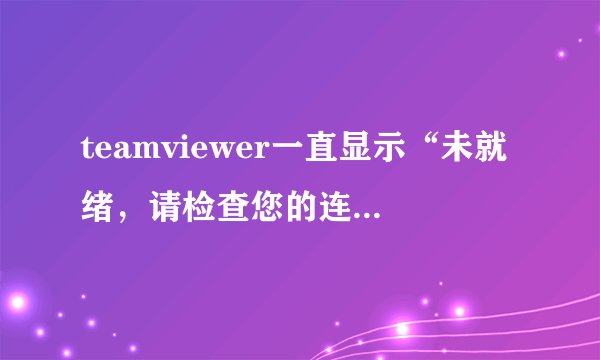 teamviewer一直显示“未就绪，请检查您的连接” 网络设置