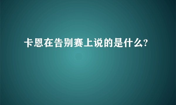 卡恩在告别赛上说的是什么?