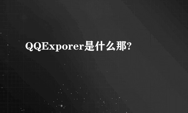 QQExporer是什么那?