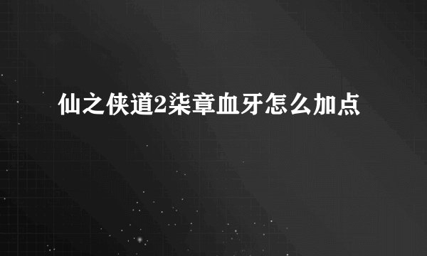 仙之侠道2柒章血牙怎么加点