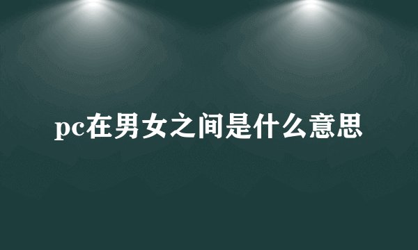 pc在男女之间是什么意思