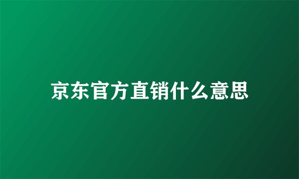 京东官方直销什么意思