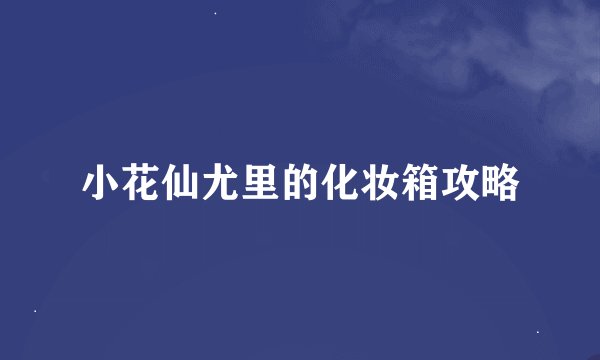 小花仙尤里的化妆箱攻略