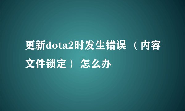 更新dota2时发生错误 （内容文件锁定） 怎么办