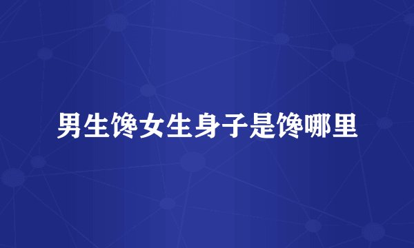 男生馋女生身子是馋哪里