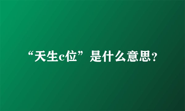 “天生c位”是什么意思?